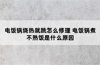 电饭锅烧热就跳怎么修理 电饭锅煮不熟饭是什么原因